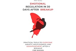 Emotional Regulation in 30 Days after Breakup: Practical Tools to Overcome Anxiety, Helplessness, and Disappointment After a 