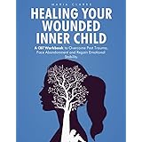 Healing Your Wounded Inner Child: A CBT Workbook to Overcome Past Trauma, Face Abandonment and Regain Emotional Stability.