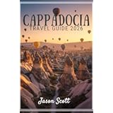 Cappadocia Travel Guide: A Picture-Perfect Guide to Cappadocia’s Wonders and Local Secrets (Timeless Turkey: The Ultimate Travel Guide Series” Book 1)