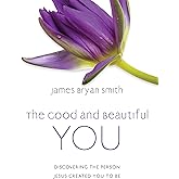 The Good and Beautiful You: Discovering the Person Jesus Created You to Be (The Good and Beautiful Series)