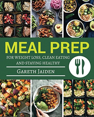 Meal Prep: The Essential Cookbook To Weight Loss, Clean Eating And Staying Healthy with Easy to Cook Recipes, Meal Prep Guide For Beginners