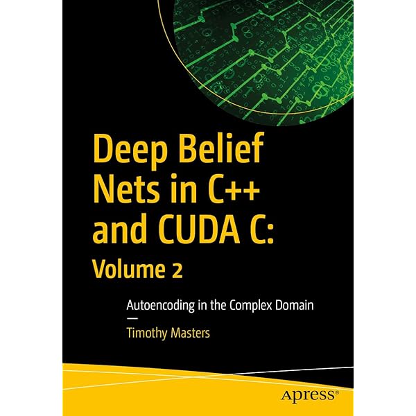 Deep Belief Nets in C++ and CUDA C: Volume 1: Restricted Boltzmann Machines and Supervised Feedforward Networks [ペーパーバック] Masters， Timothy Deep Belief Nets in C++ and CUDA C: Volume 1: Restricted