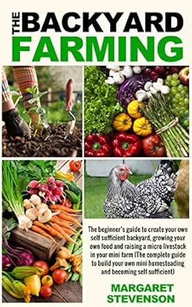 Backyard Farming The Beginner S Guide To Create Your Own Self