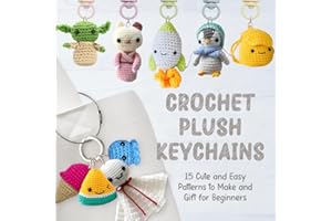Crochet Plush Keychains: 15 Cute and Easy Patterns to Make and Gift for Beginner