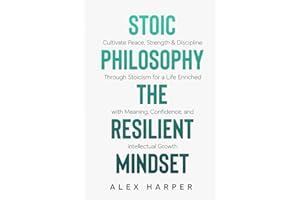 Stoic Philosophy The Resilient Mindset: Cultivate Peace, Strength & Discipline Through Stoicism for a Life Enriched with Meaning, Confidence and ... Leadership, Stoic Insight, and Daily Clarity)