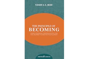 THE PRINCIPLE OF BECOMING: THREE ESSENTIAL PREREQUISITES FOR THE JOURNEY TO DESTINY FULFILLMENT