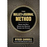 The Bullet Journal Method: Track the Past, Order the Present, Design the Future
