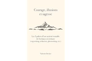Courage, Illusions et Sagesse: les 3 paliers d’une activité rentable de freelance en écriture (copywriting, rédaction...) (Fr