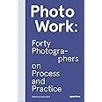 PhotoWork: Forty Photographers on Process and Practice