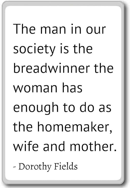 The man in our society is the breadwinner th.- Dorothy Fields imán ...