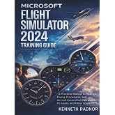 Microsoft Flight Simulator 2024 Training Guide: A Practical Manual to Realistic Flying, Procedures, and Aircraft Control for PS5 Users, PC Users, And Other Users