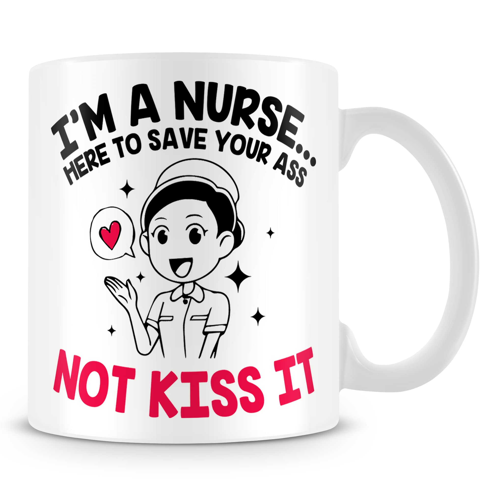 Mug Gift for Nurse - I'm A Nurse. Here to Save Your Ass Not Kiss It