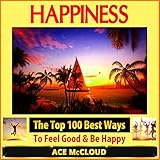 Happiness: The Top 100 Best Ways to Feel Good & Be Happy: How to Be Happy, Happines & Joy, Relieve Stress & Anxiety