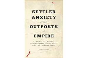 Settler Anxiety at the Outposts of Empire: Colonial Relations, Humanitarian Discourses, and the Imperial Press