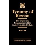 Tyranny of Reason: The Origins and Consequences of the Social Scientific Outlook