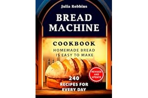 Bread Machine Cookbook.Homemade Bread is easy to make: 240 Recipes for every day. Ultimate Homemade Guide to Perfect Homemade
