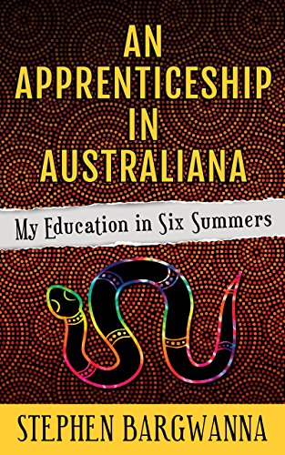 An Apprenticeship in Australiana: My Education in Six Summers by Stephen Bargwanna