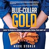 Blue-Collar Gold: How to Build a Service Business from the Dirt Up