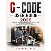 G &ndash; CODE USER GUIDE 2026: Mastering CNC Programming, A Practical Guide to G-Code, Machine Setup, and Precision Machining for Beginners and Professionals