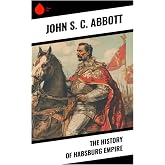 The History of Habsburg Empire: Austrian Dynastic Power from Medieval Origins to Reformation Conflict, Ottoman Wars, and Napo