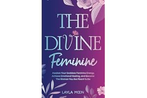 The Divine Feminine: Awaken Your Goddess Feminine Energy, Achieve Emotional Healing, and Become The Women You Are Meant to Be (Spiritual Growth)