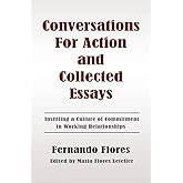 Conversations For Action and Collected Essays: Instilling a Culture of Commitment in Working Relationships