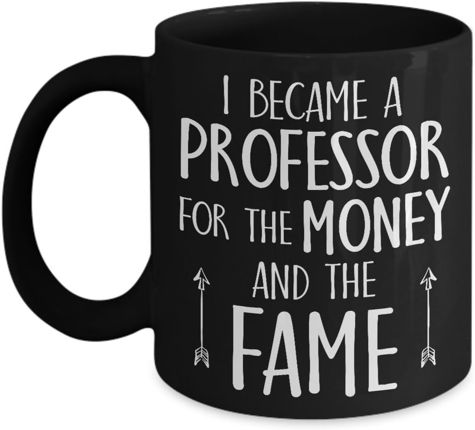 I Became a Professor For The Money and The Fame Mug - 11 Oz Ceramic Coffee Mug Tea Cup - Best Funny And Inspirational Gift