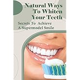 Natural Ways To Whiten Your Teeth: Secrets To Achieve A Supermodel Smile