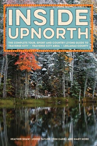 Inside Upnorth: The Complete Tour, Sport and Country Living Guide to Traverse City, Traverse City Area and Leelanau County