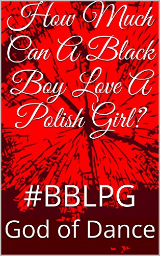 How Much Can A Black Boy Love A Polish Girl?: #BBLPG (Before The World Ends Book 1)