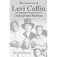 Reminiscences of Levi Coffin, the Reputed President of the Underground Railroad (1880) book cover Reminiscences of Levi Coffin, the Reputed President of the Underground Railroad (1880) book cover