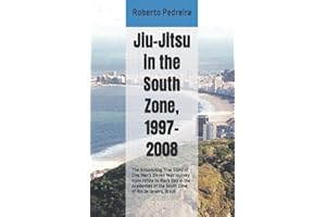 Jiu-Jitsu in the South Zone, 1997-2008: The Astonishing True Story of One Man's Eleven Year Journey from White to Black Belt 