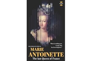 MARIE ANTOINETTE: The last Queen of France. The Entire Life Story (Great Biographies)