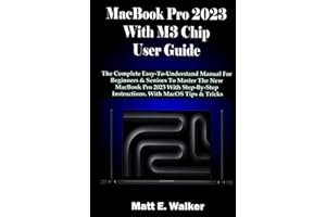 MacBook Pro 2023 With M3 Chip User Guide: The Complete Easy-To-Understand Manual For Beginners & Seniors To Master The New MacBook Pro 2023 With Step-By-Step Instructions. With MacOS Tips & Tricks
