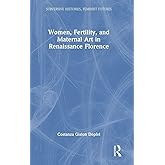 Women, Fertility, and Maternal Art in Renaissance Florence (Subversive Histories, Feminist Futures)