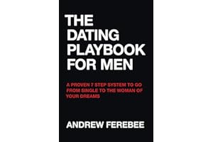 The Dating Playbook For Men: A Proven 7 Step System To Go From Single To The Woman Of Your Dreams
