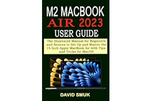 M2 MACBOOK AIR 2023 USER GUIDE: The Illustrated Manual for Beginners and Seniors to Set Up and Master the 15-Inch Apple MacBook Air with Tips and Tricks for MacOS