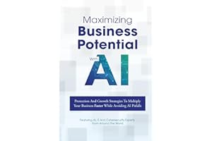 Maximizing Business Potential With AI: Protection And Growth Strategies To Multiply Your Business Faster While Avoiding AI Pitfalls