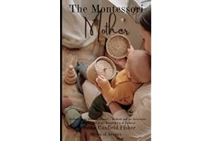 The Montessori Mother: Reflections on Dr. Montessori’s Methods and her Invaluable Contributions to the Bringing Up of Childre