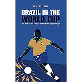 Brazil in the World Cup: the story of the Seleção on football’s greatest stage (Anatomy of a Football Scout)