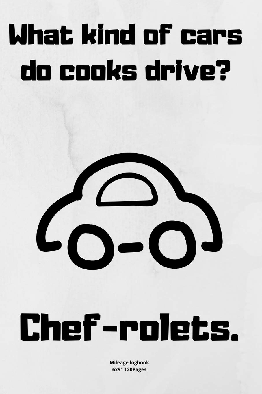 What kind of cars do cooks drive? Chef-rolets.: Mileage logbook tracking journal for men women driver car truck vehicle recording miles to fill in funny cute hilarious puns notebook dairy