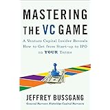 Mastering the VC Game: A Venture Capital Insider Reveals How to Get from Start-up to IPO on Your Terms