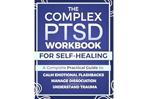 The Complex PTSD Workbook for Self-Healing: A Practical Guide to Understand Trauma, Calm Emotional Flashbacks, Manage Dissociation, and Rebuild Identity After Abuse, Neglect, or Chronic Stress