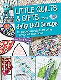 Little Quilts & Gifts from Jelly Roll Scraps: 30 Gorgeous Projects for Using Up Your Left-over Fabric by Carolyn Forster