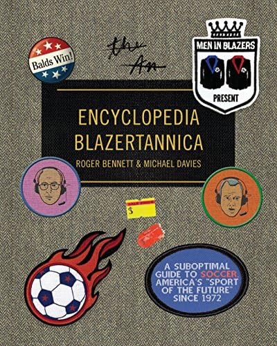 Men in Blazers Present Encyclopedia Blazertannica: A Suboptimal Guide to Soccer, America's "Sport of the Future" Since 1972