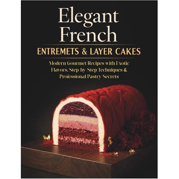 Pâtisserie Extraordinaire: Impress with Modern French Entremets