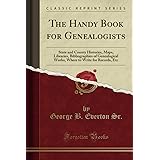 The Handy Book for Genealogists (Classic Reprint): State and County Histories, Maps, Libraries, Bibliographies of Genealogica
