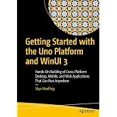 Getting Started with the Uno Platform and WinUI 3: Hands-On Building of Cross-Platform Desktop, Mobile, and Web Applications That Can Run Anywhere