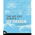 The Art and Science of UX Design: A step-by-step guide to designing amazing user experiences