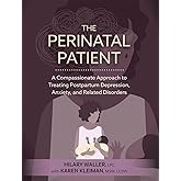 The Perinatal Patient: A Compassionate Approach to Treating Postpartum Depression, Anxiety, and Related Disorders